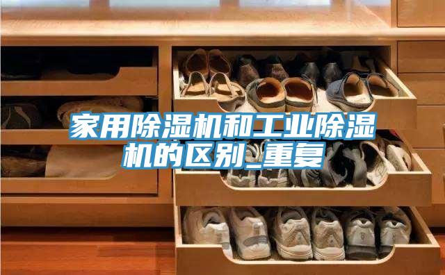 家用除濕機和工業(yè)除濕機的區(qū)別_重復