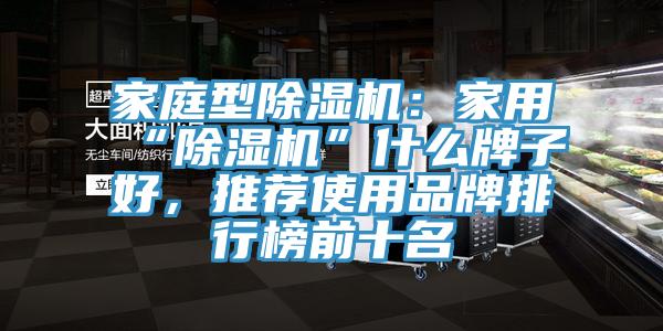 家庭型除濕機：家用“除濕機”什么牌子好，推薦使用品牌排行榜前十名