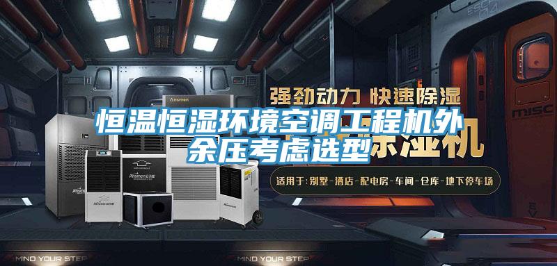 恒溫恒濕環(huán)境空調(diào)工程機(jī)外余壓考慮選型