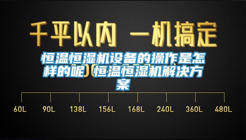 恒溫恒濕機(jī)設(shè)備的操作是怎樣的呢 恒溫恒濕機(jī)解決方案