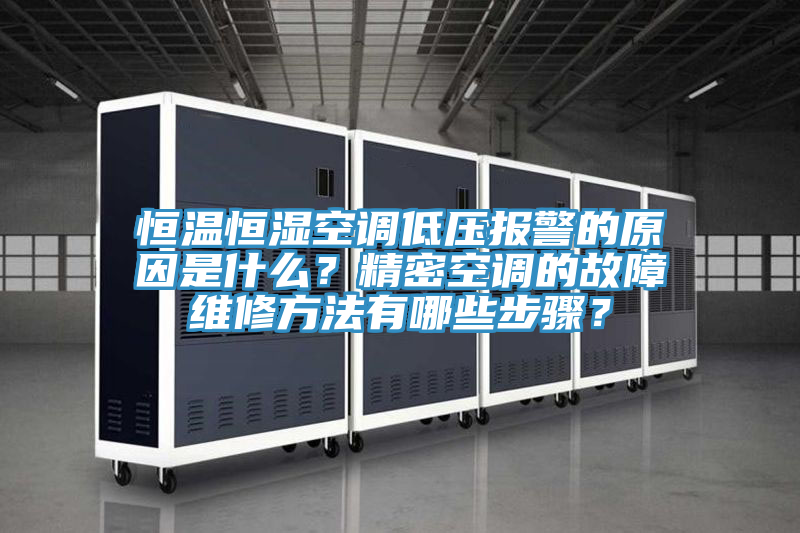 恒溫恒濕空調低壓報警的原因是什么？精密空調的故障維修方法有哪些步驟？