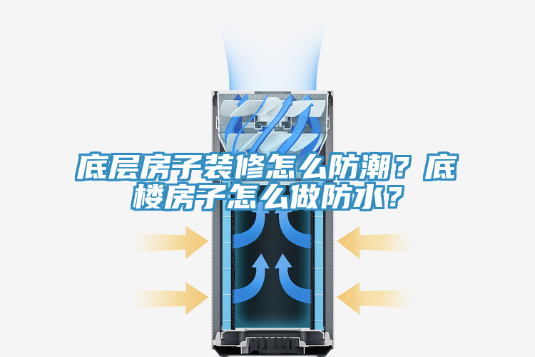 底層房子裝修怎么防潮?底樓房子怎么做防水?