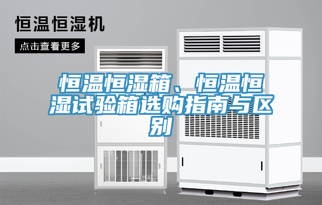 恒溫恒濕箱、恒溫恒濕試驗(yàn)箱選購指南與區(qū)別