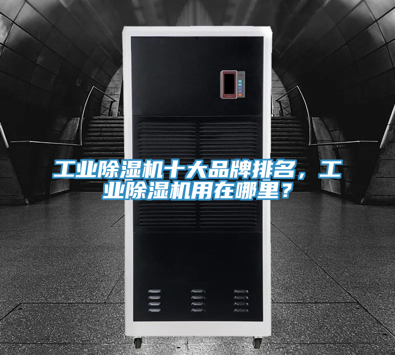 工業(yè)除濕機(jī)十大品牌排名,工業(yè)除濕機(jī)用在哪里?
