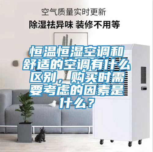 恒溫恒濕空調和舒適的空調有什么區別，購買時需要考慮的因素是什么？