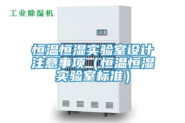 恒溫恒濕實驗室設計注意事項(恒溫恒濕實驗室標準)
