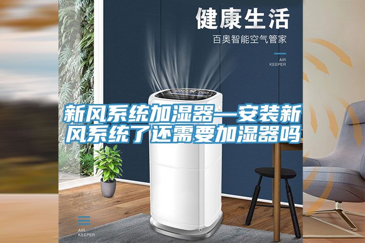 新風系統加濕器—安裝新風系統了還需要加濕器嗎