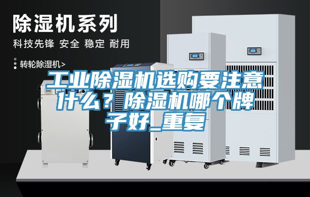 工業除濕機選購要注意什么？除濕機哪個牌子好_重復