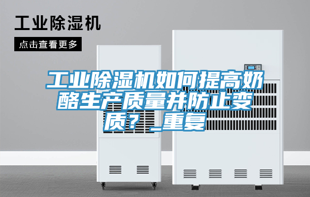 工業(yè)除濕機如何提高奶酪生產(chǎn)質(zhì)量并防止變質(zhì)？_重復(fù)