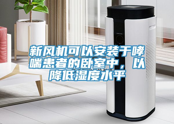 新風機可以安裝于哮喘患者的臥室中，以降低濕度水平