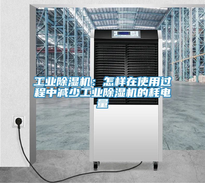工業除濕機：怎樣在使用過程中減少工業除濕機的耗電量