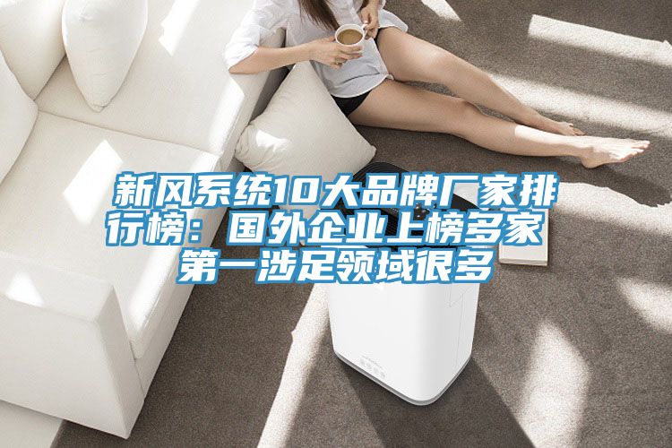 新風(fēng)系統(tǒng)10大品牌廠家排行榜：國(guó)外企業(yè)上榜多家 第一涉足領(lǐng)域很多