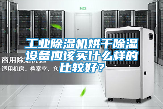 工業除濕機烘干除濕設備應該買什么樣的比較好？