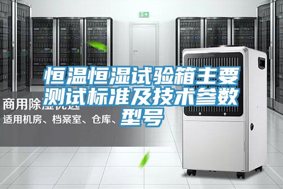 恒溫恒濕試驗箱主要測試標(biāo)準(zhǔn)及技術(shù)參數(shù)型號