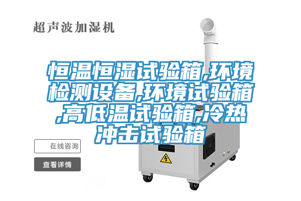 恒溫恒濕試驗箱,環境檢測設備,環境試驗箱,高低溫試驗箱,冷熱沖擊試驗箱