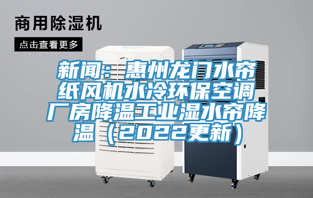 新聞：惠州龍門水簾紙風機水冷環?？照{廠房降溫工業濕水簾降溫（2022更新）