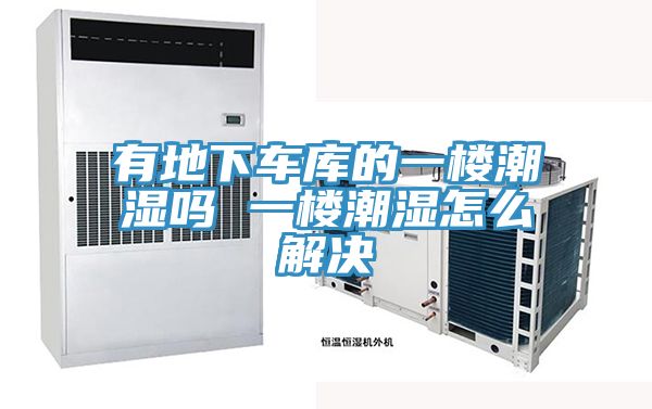 有地下車庫(kù)的一樓潮濕嗎 一樓潮濕怎么解決