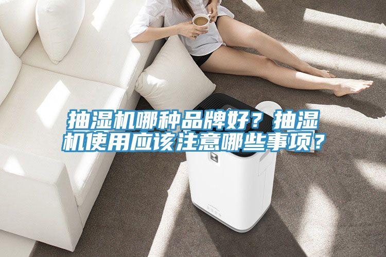 抽濕機哪種品牌好？抽濕機使用應該注意哪些事項？