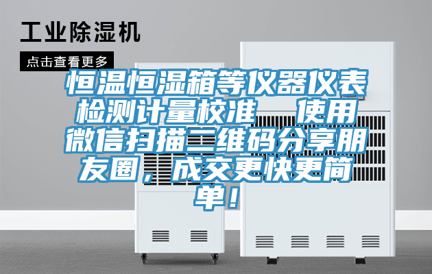 恒溫恒濕箱等儀器儀表檢測計量校準 使用微信掃描二維碼分享朋友圈,成交更快更簡單!