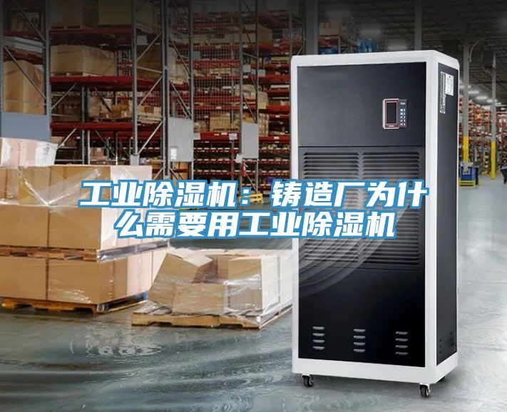工業除濕機：鑄造廠為什么需要用工業除濕機
