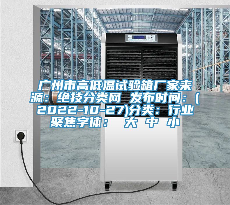 廣州市高低溫試驗(yàn)箱廠家來源：絕技分類網(wǎng) 發(fā)布時(shí)間：(2022-10-27)分類：行業(yè)聚焦字體： 大 中 小