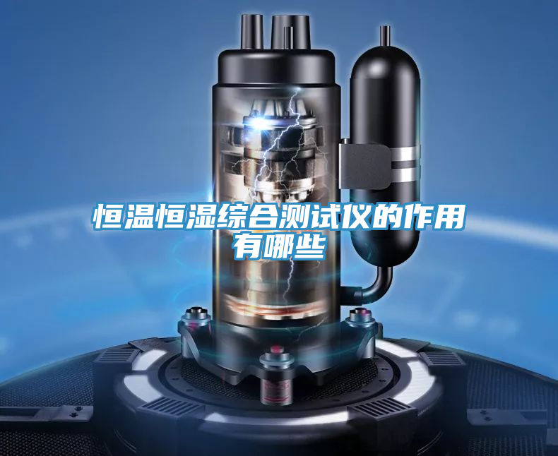 恒溫恒濕綜合測試儀的作用有哪些