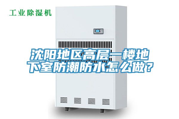 沈陽地區(qū)高層一樓地下室防潮防水怎么做？