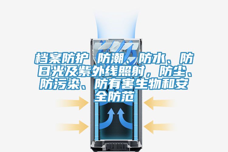 檔案防護 防潮、防水、防日光及紫外線照射,防塵、防污染、防有害生物和安全防范