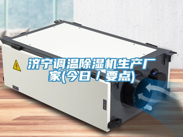 濟(jì)寧調(diào)溫除濕機(jī)生產(chǎn)廠家(今日／要點(diǎn))
