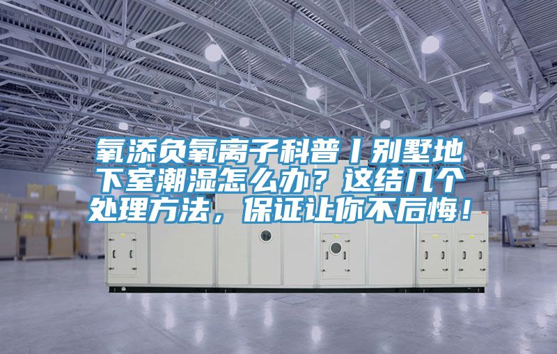 氧添負氧離子科普丨別墅地下室潮濕怎么辦?這結幾個處理方法,保證讓你不后悔!