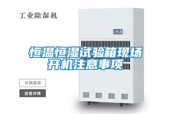 恒溫恒濕試驗(yàn)箱現(xiàn)場(chǎng)開機(jī)注意事項(xiàng)