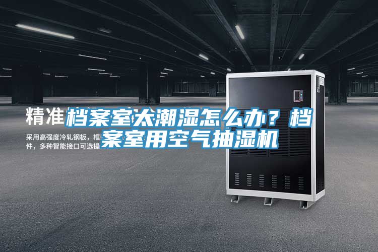 檔案室太潮濕怎么辦?檔案室用空氣抽濕機