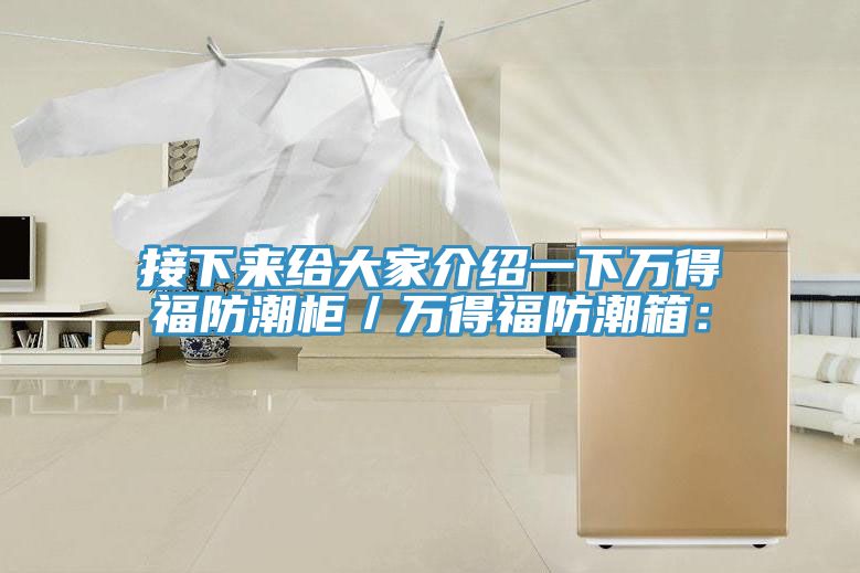 接下來給大家介紹一下萬得福防潮柜/萬得福防潮箱: