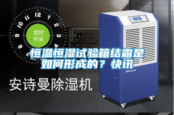 恒溫恒濕試驗箱結(jié)霜是如何形成的？快訊