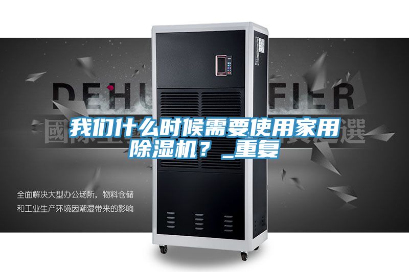 我們什么時候需要使用家用除濕機?_重復(fù)