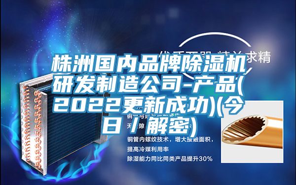 株洲國內品牌除濕機研發(fā)制造公司-產品(2022更新成功)(今日／解密)