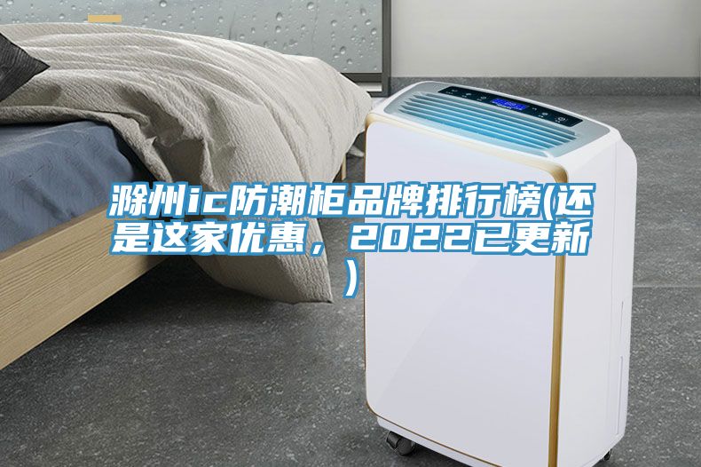 滁州ic防潮柜品牌排行榜(還是這家優惠，2022已更新)