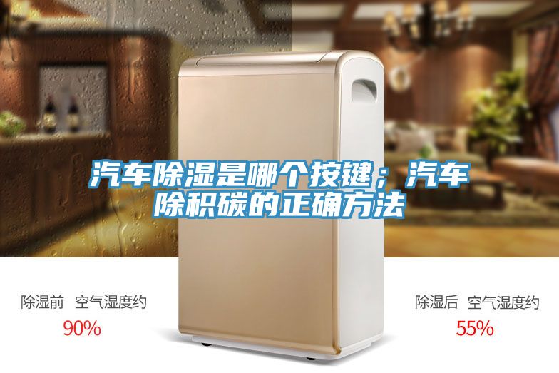 汽車除濕是哪個(gè)按鍵；汽車除積碳的正確方法