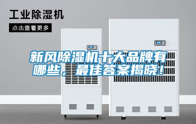新風(fēng)除濕機(jī)十大品牌有哪些，最佳答案揭曉！