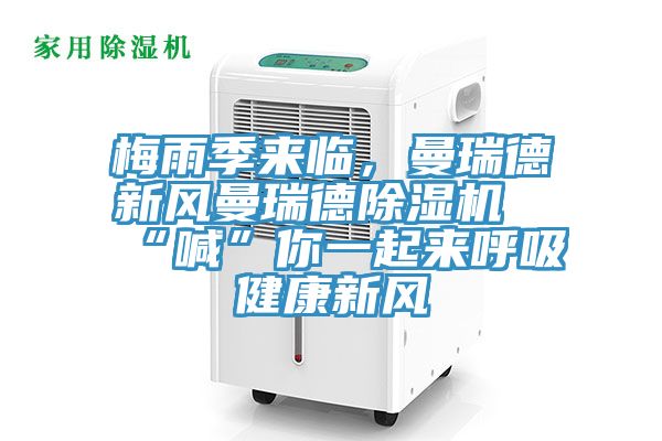 梅雨季來(lái)臨，曼瑞德新風(fēng)曼瑞德除濕機(jī)“喊”你一起來(lái)呼吸健康新風(fēng)