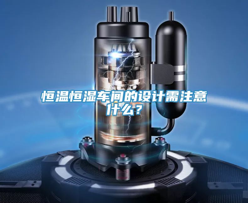 恒溫恒濕車間的設(shè)計需注意什么？
