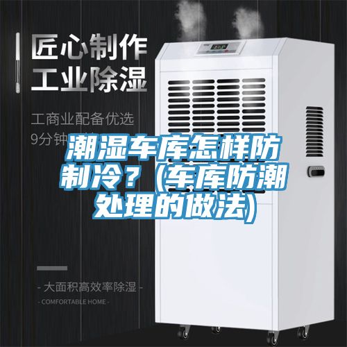 潮濕車庫怎樣防制冷?(車庫防潮處理的做法)