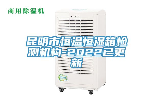 昆明市恒溫恒濕箱檢測機(jī)構(gòu)-2022已更新