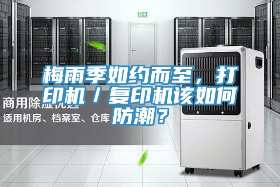 梅雨季如約而至，打印機(jī)／復(fù)印機(jī)該如何防潮？
