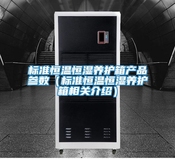標(biāo)準(zhǔn)恒溫恒濕養(yǎng)護(hù)箱產(chǎn)品參數(shù)（標(biāo)準(zhǔn)恒溫恒濕養(yǎng)護(hù)箱相關(guān)介紹）