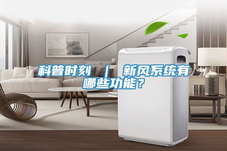 科普時(shí)刻 ｜ 新風(fēng)系統(tǒng)有哪些功能？