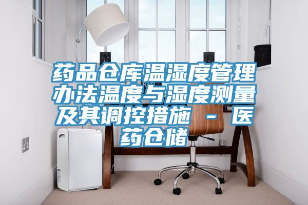 藥品倉庫溫濕度管理辦法溫度與濕度測量及其調控措施 - 醫藥倉儲