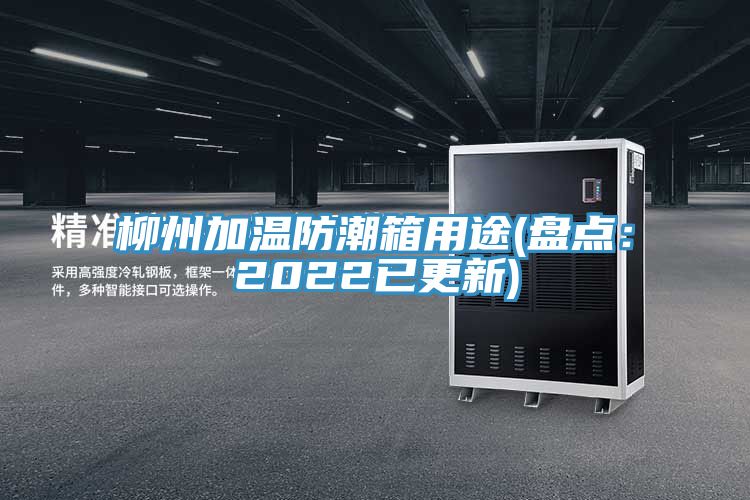 柳州加溫防潮箱用途(盤點:2022已更新)