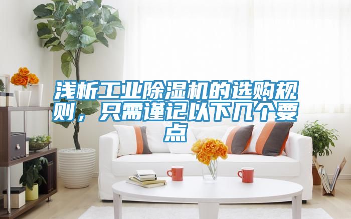 淺析工業除濕機的選購規則，只需謹記以下幾個要點