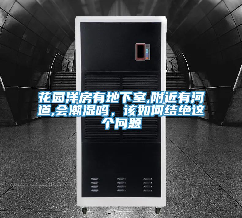 花園洋房有地下室,附近有河道,會(huì)潮濕嗎，該如何結(jié)絕這個(gè)問(wèn)題